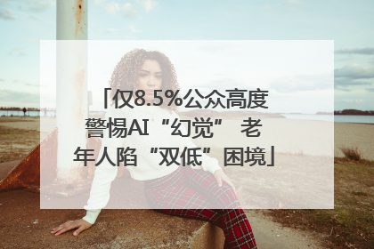 仅8.5%公众高度警惕AI“幻觉” 老年人陷“双低”困境
