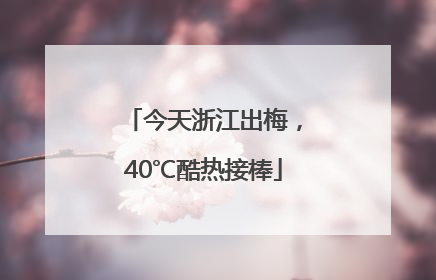 今天浙江出梅，40℃酷热接棒