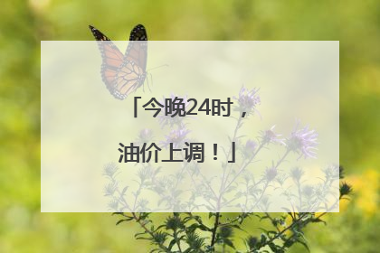 今晚24时，油价上调！