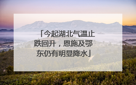 今起湖北气温止跌回升，恩施及鄂东仍有明显降水
