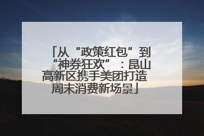 从“政策红包”到“神券狂欢”：昆山高新区携手美团打造周末消费新场景