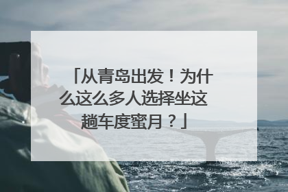 从青岛出发！为什么这么多人选择坐这趟车度蜜月？