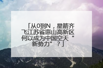 从0到N，星箭齐飞江苏省惠山高新区何以成为中国空天“新势力”？