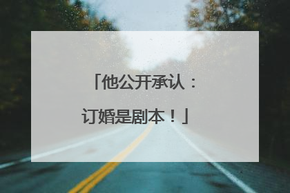 他公开承认：订婚是剧本！