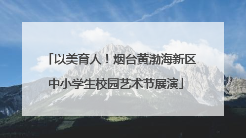 以美育人！烟台黄渤海新区中小学生校园艺术节展演