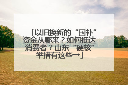 以旧换新的“国补”资金从哪来？如何抵达消费者？山东“硬核”举措有这些→
