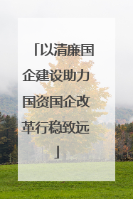 以清廉国企建设助力国资国企改革行稳致远