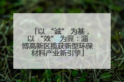 以 “诚” 为基，以 “效” 为翼：淄博高新区揽获新型环保材料产业新引擎