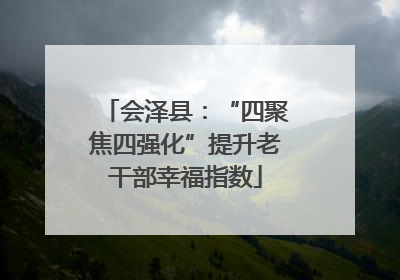 会泽县：“四聚焦四强化”提升老干部幸福指数