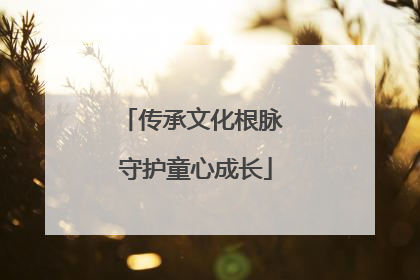 传承文化根脉 守护童心成长
