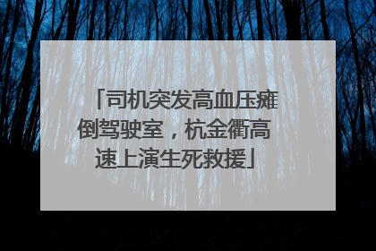 司机突发高血压瘫倒驾驶室，杭金衢高速上演生死救援