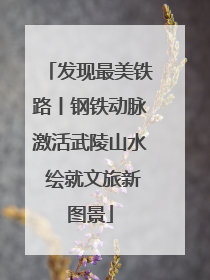 发现最美铁路丨钢铁动脉激活武陵山水 绘就文旅新图景