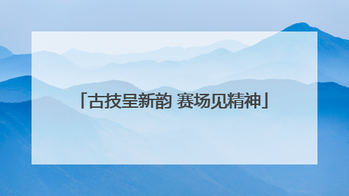 古技呈新韵 赛场见精神