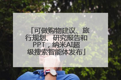 可做购物建议、旅行规划、研究报告和PPT，纳米AI超级搜索智能体发布