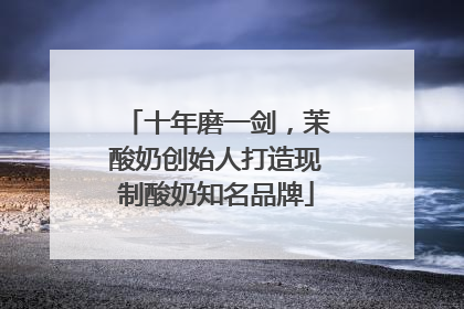 十年磨一剑，茉酸奶创始人打造现制酸奶知名品牌