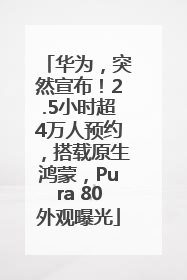 华为，突然宣布！2.5小时超4万人预约，搭载原生鸿蒙，Pura 80外观曝光