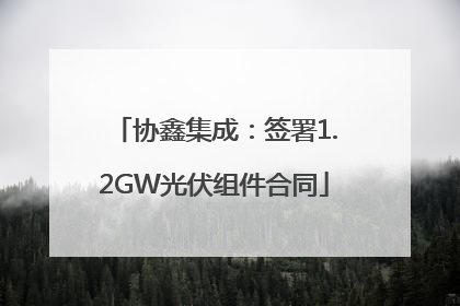 协鑫集成：签署1.2GW光伏组件合同