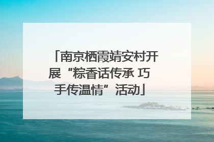 南京栖霞靖安村开展“粽香话传承 巧手传温情”活动