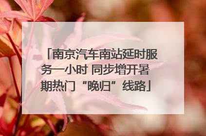 南京汽车南站延时服务一小时 同步增开暑期热门“晚归”线路