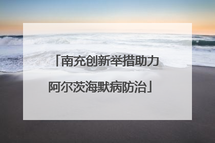 南充创新举措助力阿尔茨海默病防治