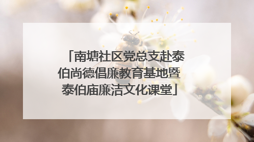 南塘社区党总支赴泰伯尚德倡廉教育基地暨泰伯庙廉洁文化课堂
