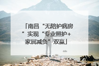 南昌“无陪护病房”实现“专业照护+家属减负”双赢