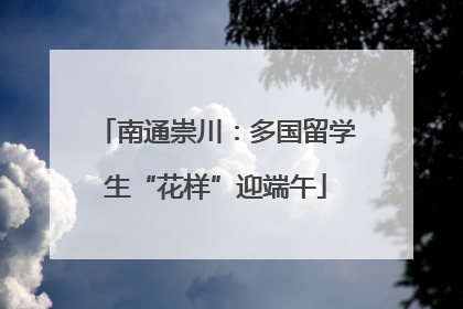 南通崇川：多国留学生“花样”迎端午