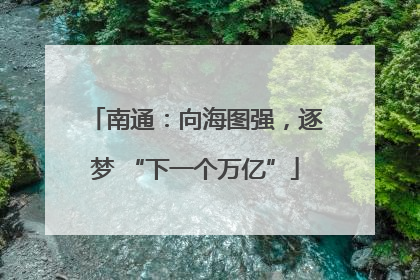 南通：向海图强，逐梦 “下一个万亿”