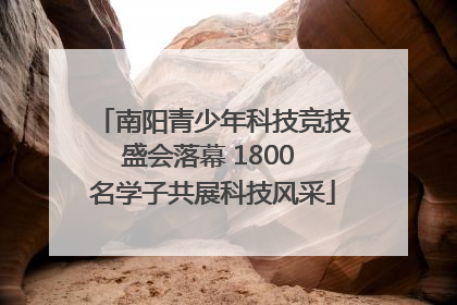 南阳青少年科技竞技盛会落幕 1800 名学子共展科技风采