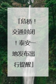 危桥！交通封闭！泰安一地发布出行提醒