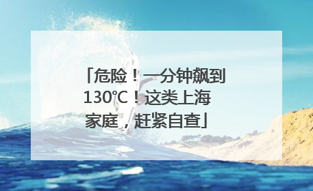 危险！一分钟飙到130℃！这类上海家庭，赶紧自查