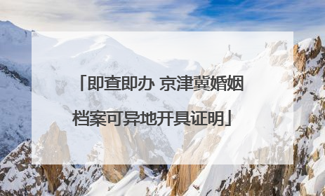 即查即办 京津冀婚姻档案可异地开具证明