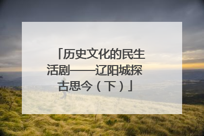 历史文化的民生活剧——辽阳城探古思今（下）
