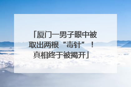 厦门一男子眼中被取出两根“毒针”！真相终于被揭开