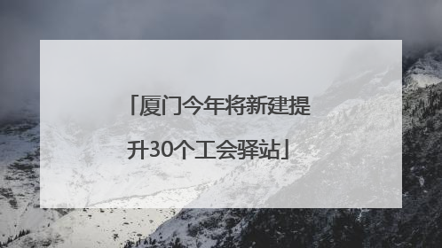 厦门今年将新建提升30个工会驿站