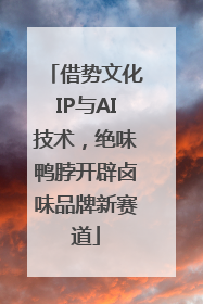 借势文化IP与AI技术，绝味鸭脖开辟卤味品牌新赛道