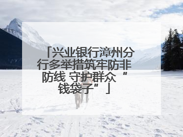 兴业银行漳州分行多举措筑牢防非防线 守护群众“钱袋子”