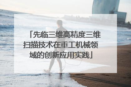 先临三维高精度三维扫描技术在重工机械领域的创新应用实践