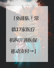免排队！常德17家医疗机构开通医保移动支付→