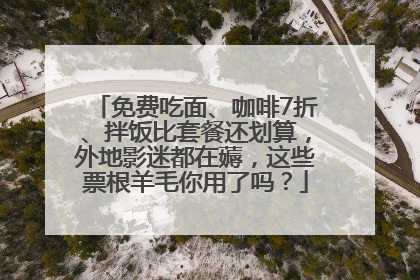 免费吃面、咖啡7折、拌饭比套餐还划算，外地影迷都在薅，这些票根羊毛你用了吗？