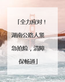全力应对！湖南公路人紧急抢险，清障保畅通