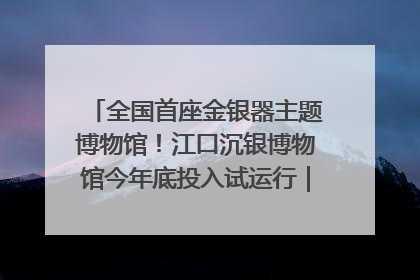 全国首座金银器主题博物馆！江口沉银博物馆今年底投入试运行｜万千气象看四川