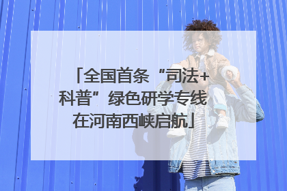 全国首条“司法+科普”绿色研学专线在河南西峡启航