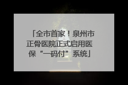 全市首家！泉州市正骨医院正式启用医保“一码付”系统