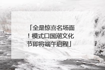 全是惊喜名场面！模式口国潮文化节即将端午启程