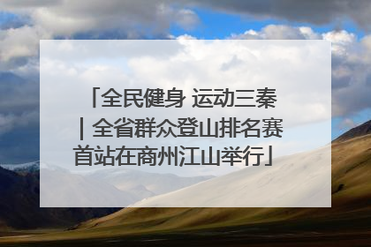 全民健身 运动三秦｜全省群众登山排名赛首站在商州江山举行
