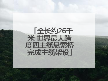 全长约26千米 世界最大跨度四主缆悬索桥完成主缆架设