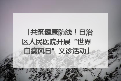 共筑健康防线！自治区人民医院开展“世界白癜风日”义诊活动