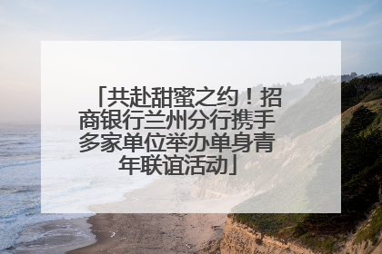 共赴甜蜜之约！招商银行兰州分行携手多家单位举办单身青年联谊活动