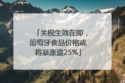 关税生效在即，葡萄牙食品价格或将暴涨逾25%